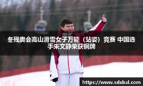 冬残奥会高山滑雪女子万能（站姿）竞赛 中国选手朱文静荣获铜牌