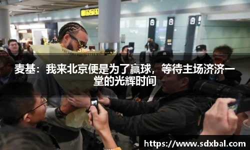 麦基：我来北京便是为了赢球，等待主场济济一堂的光辉时间
