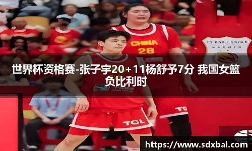 世界杯资格赛-张子宇20+11杨舒予7分 我国女篮负比利时