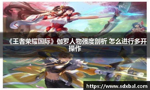 《王者荣耀国际》伽罗人物强度剖析 怎么进行多开操作
