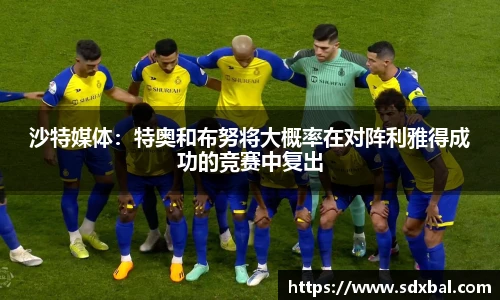 沙特媒体：特奥和布努将大概率在对阵利雅得成功的竞赛中复出